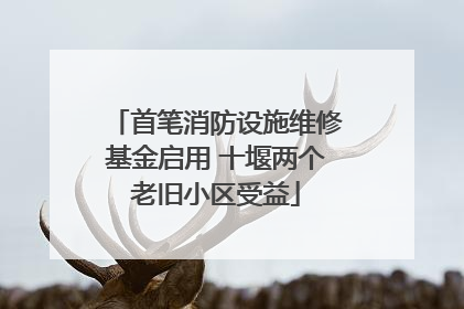 首笔消防设施维修基金启用 十堰两个老旧小区受益
