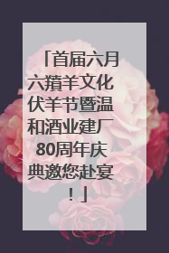 首届六月六羵羊文化伏羊节暨温和酒业建厂80周年庆典邀您赴宴！