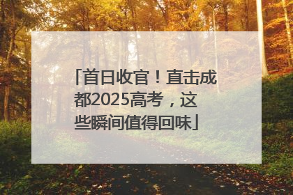 首日收官！直击成都2025高考，这些瞬间值得回味