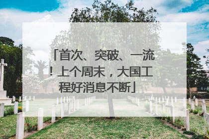 首次、突破、一流！上个周末，大国工程好消息不断