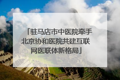 驻马店市中医院牵手北京协和医院共建互联网医联体新格局