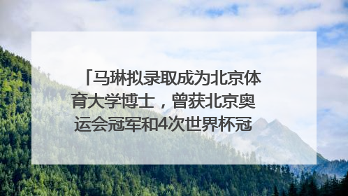 马琳拟录取成为北京体育大学博士，曾获北京奥运会冠军和4次世界杯冠军，张继科：他是神