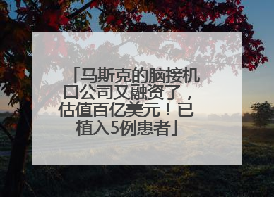 马斯克的脑接机口公司又融资了，估值百亿美元！已植入5例患者