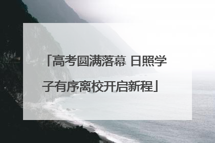 高考圆满落幕 日照学子有序离校开启新程