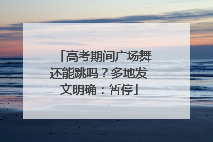 高考期间广场舞还能跳吗？多地发文明确：暂停