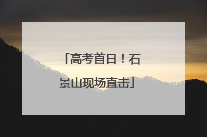 高考首日！石景山现场直击