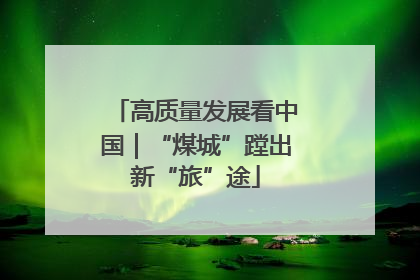 高质量发展看中国｜“煤城”蹚出新“旅”途