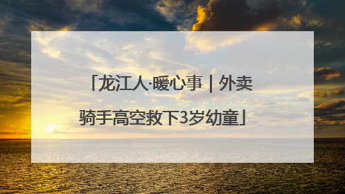 龙江人·暖心事｜外卖骑手高空救下3岁幼童