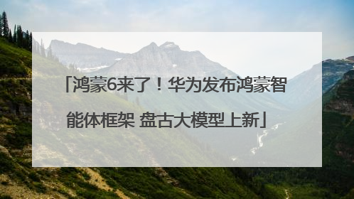 鸿蒙6来了！华为发布鸿蒙智能体框架 盘古大模型上新