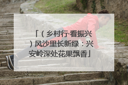 （乡村行·看振兴）风沙里长新绿：兴安岭深处花果飘香