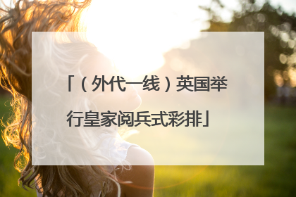 （外代一线）英国举行皇家阅兵式彩排