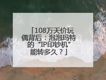 108万天价玩偶背后：泡泡玛特的“IP印钞机”能转多久？