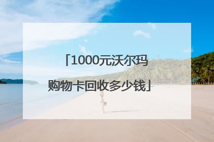 1000元沃尔玛购物卡回收多少钱