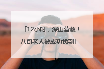 12小时，深山营救！八旬老人被成功找到