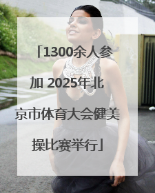 1300余人参加 2025年北京市体育大会健美操比赛举行