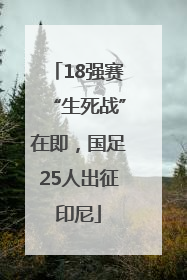 18强赛“生死战”在即，国足25人出征印尼
