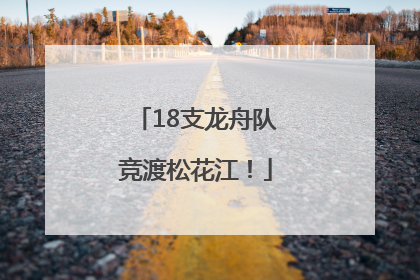 18支龙舟队竞渡松花江！