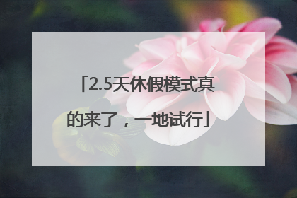 2.5天休假模式真的来了，一地试行