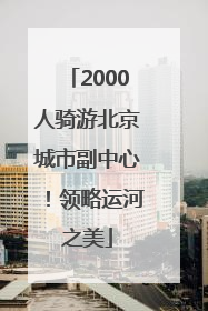2000人骑游北京城市副中心！领略运河之美
