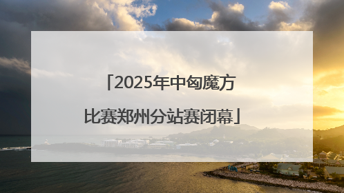 2025年中匈魔方比赛郑州分站赛闭幕