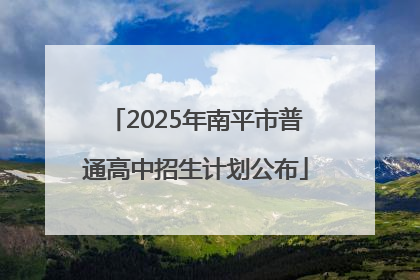 2025年南平市普通高中招生计划公布