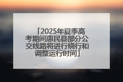 2025年夏季高考期间惠民县部分公交线路将进行绕行和调整运行时间