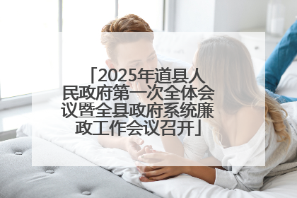 2025年道县人民政府第一次全体会议暨全县政府系统廉政工作会议召开