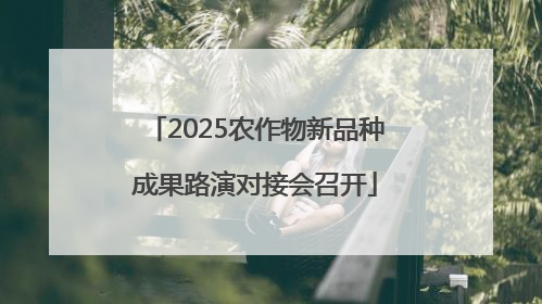 2025农作物新品种成果路演对接会召开