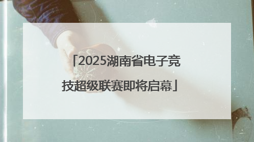 2025湖南省电子竞技超级联赛即将启幕