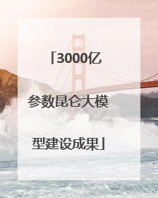 3000亿参数昆仑大模型建设成果