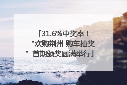31.6%中奖率！“欢购荆州 购车抽奖”首期颁奖圆满举行