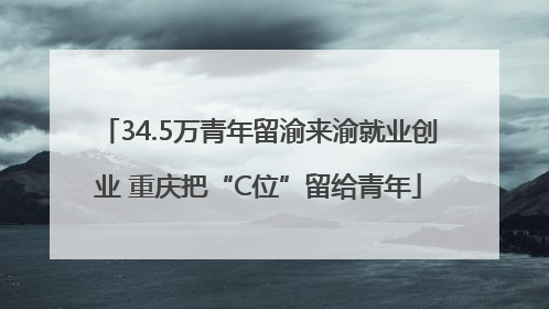 34.5万青年留渝来渝就业创业 重庆把“C位”留给青年