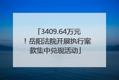 3409.64万元！岳阳法院开展执行案款集中兑现活动