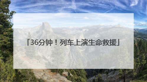 36分钟！列车上演生命救援