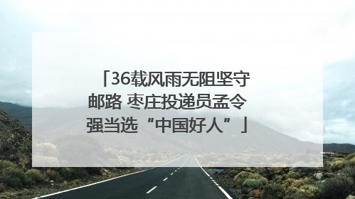 36载风雨无阻坚守邮路 枣庄投递员孟令强当选“中国好人”