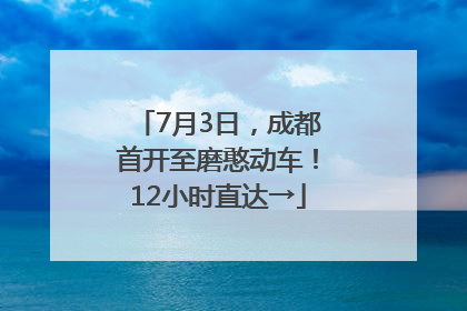 7月3日，成都首开至磨憨动车！12小时直达→