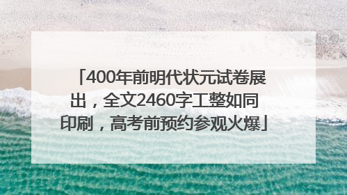 400年前明代状元试卷展出，全文2460字工整如同印刷，高考前预约参观火爆