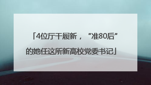 4位厅干履新，“准80后”的她任这所新高校党委书记