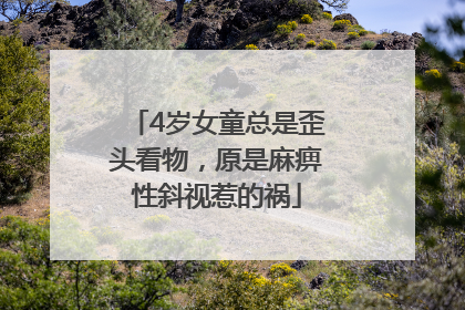 4岁女童总是歪头看物，原是麻痹性斜视惹的祸