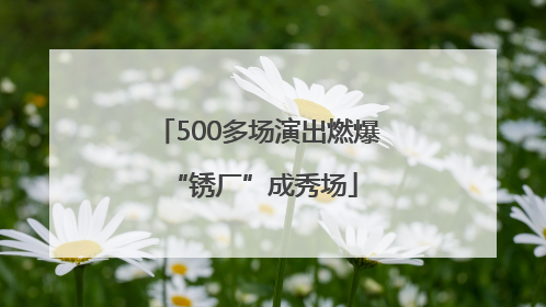 500多场演出燃爆 “锈厂”成秀场