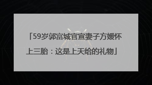 59岁郭富城官宣妻子方媛怀上三胎：这是上天给的礼物