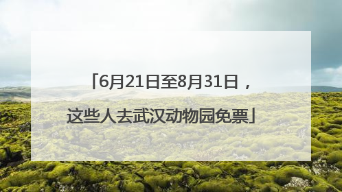 6月21日至8月31日，这些人去武汉动物园免票