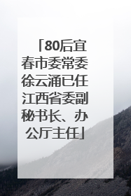 80后宜春市委常委徐云涌已任江西省委副秘书长、办公厅主任