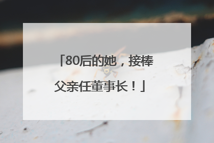 80后的她，接棒父亲任董事长！