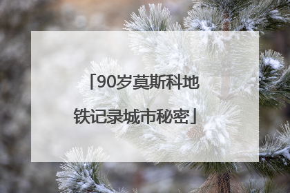 90岁莫斯科地铁记录城市秘密