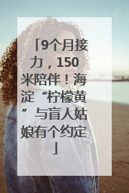 9个月接力，150米陪伴！海淀“柠檬黄”与盲人姑娘有个约定