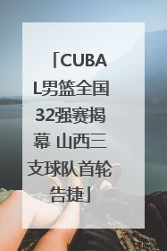 CUBAL男篮全国32强赛揭幕 山西三支球队首轮告捷