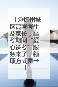 @忻州城区高考考生及家长，高考期间“爱心送考”服务来了，领取方式是→