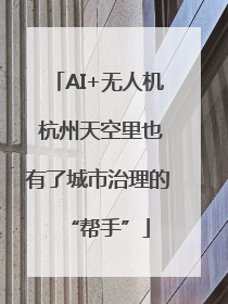 AI+无人机 杭州天空里也有了城市治理的“帮手”