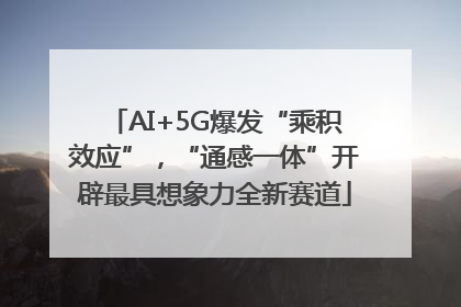 AI+5G爆发“乘积效应”，“通感一体”开辟最具想象力全新赛道